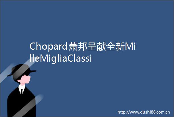 Chopard萧邦呈献全新MilleMigliaClassic计时表限量款致敬斯特林莫斯爵士礼赞辉煌赛车战绩
