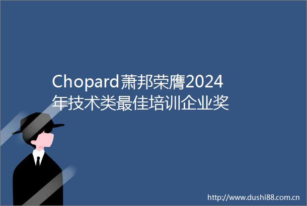Chopard萧邦荣膺2024年技术类最佳培训企业奖