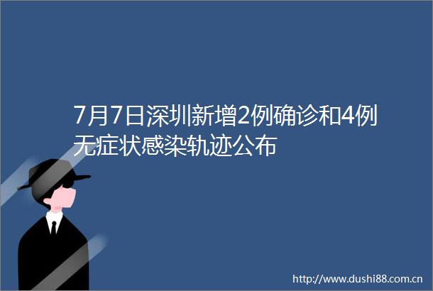 7月7日深圳新增2例确诊和4例无症状感染轨迹公布