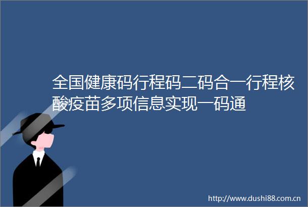 全国健康码行程码二码合一行程核酸疫苗多项信息实现一码通
