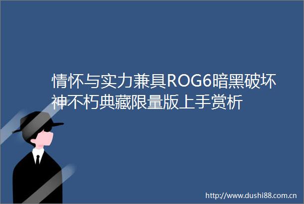 情怀与实力兼具ROG6暗黑破坏神不朽典藏限量版上手赏析