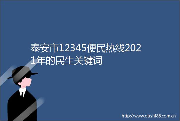泰安市12345便民热线2021年的民生关键词