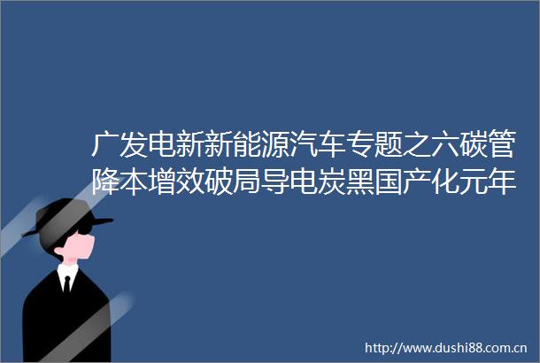 广发电新新能源汽车专题之六碳管降本增效破局导电炭黑国产化元年