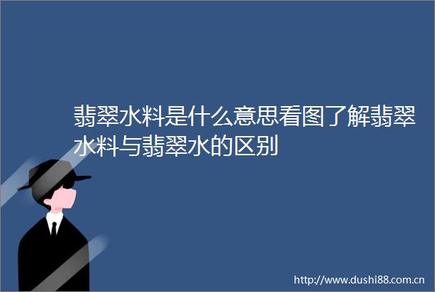 翡翠水料是什么意思看图了解翡翠水料与翡翠水的区别