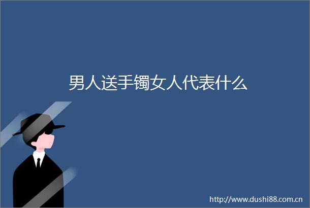 男人送手镯女人代表什么