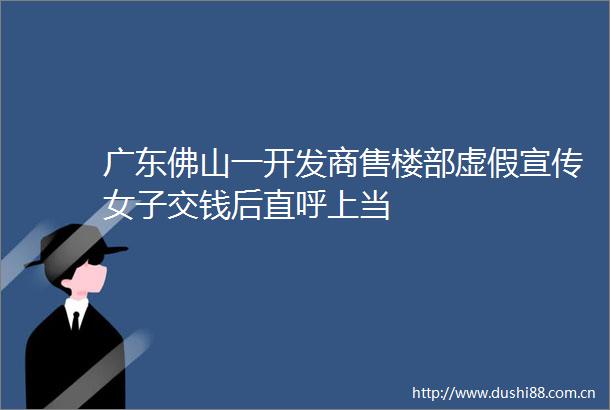 广东佛山一开发商售楼部宣传女子交钱后直呼上当