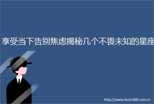 享受当下告别焦虑揭秘几个不畏未知的星座