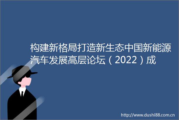 构建新格局打造新生态新能源汽车发展高层论坛（2022）成功举办