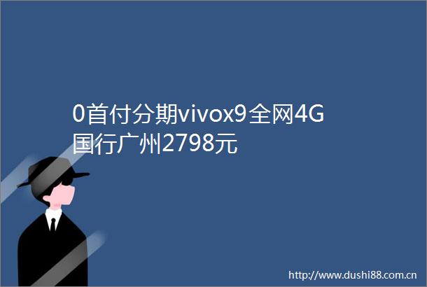0首付分期vivox9全网4G国行广州2798元