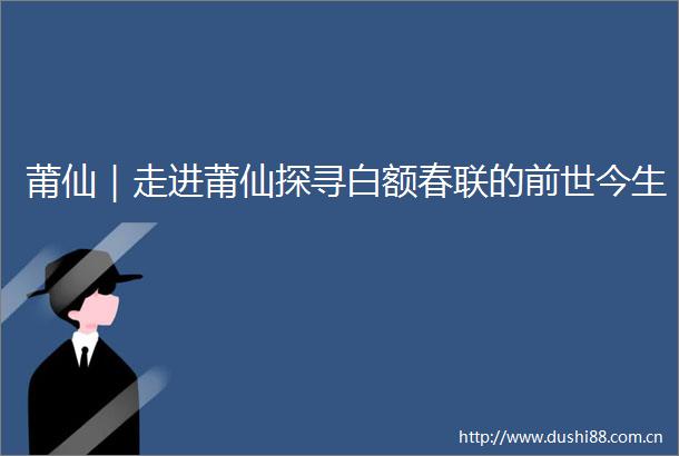 莆仙｜走进莆仙探寻白额春联的前世今生