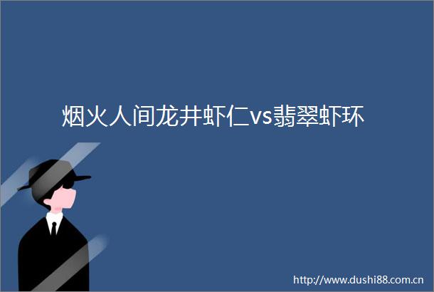 烟火人间龙井虾仁vs翡翠虾环