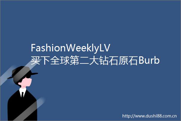 FashionWeeklyLV买下全球第二大钻石原石Burberry推出新禧贺岁游戏