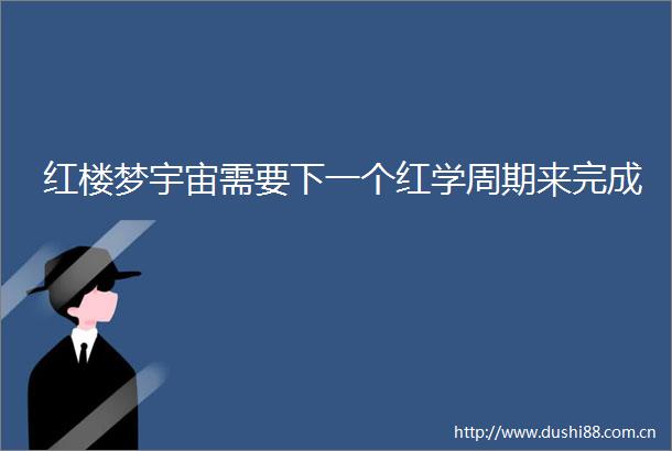红楼梦宇宙需要下一个红学周期来完成