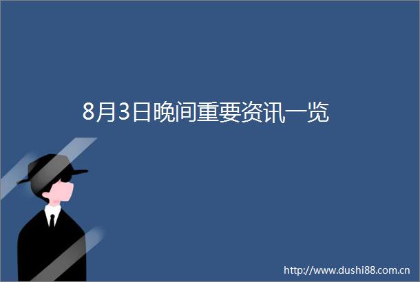 8月3日晚间重要资讯一览