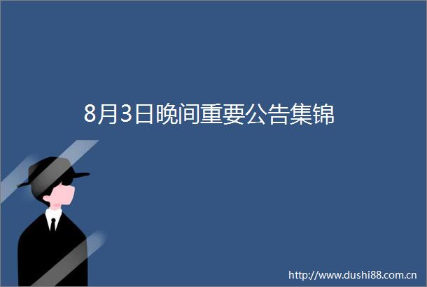 8月3日晚间重要公告集锦