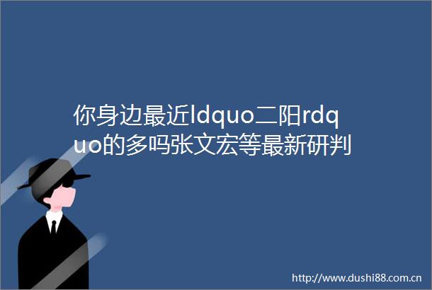你身边最近ldquo二阳rdquo的多吗张文宏等最新研判