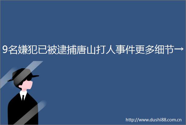 9名嫌犯已被逮捕唐山更多细节→