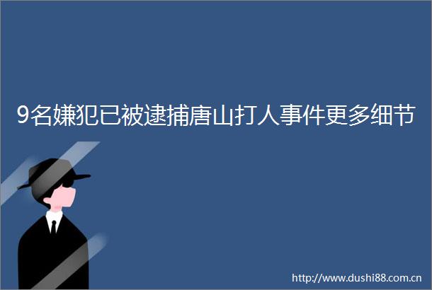 9名嫌犯已被逮捕唐山更多细节