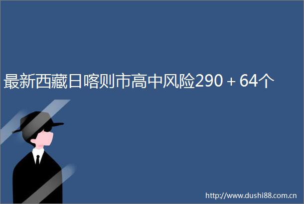 最新西藏日喀则市高中风险290＋64个
