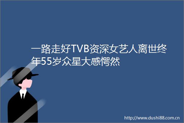 一路走好TVB资深女艺人离世终年55岁众星大感愕然