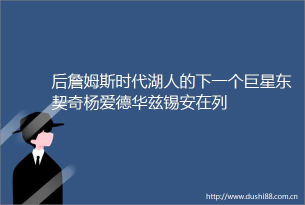 后詹姆斯时代湖人的下一个巨星东契奇杨爱德华兹锡安在列