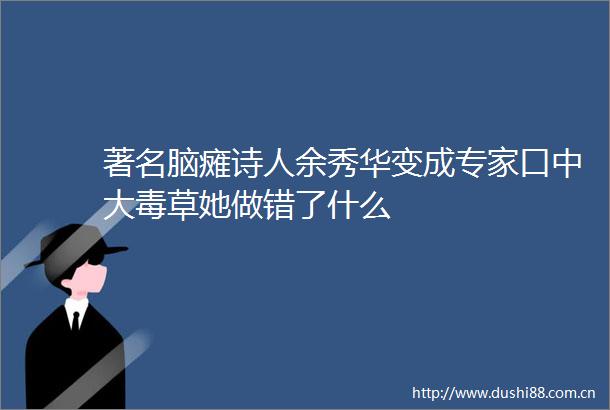著名脑瘫诗人余秀华变成专家口中大毒草她做错了什么