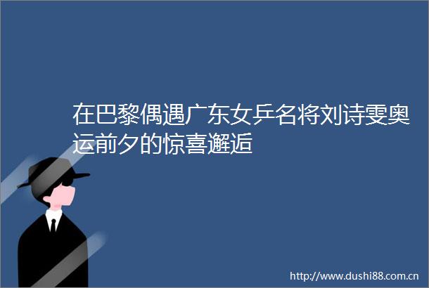 在巴黎偶遇广东女乒名将刘诗雯奥运前夕的惊喜邂逅