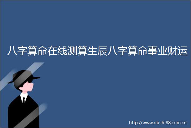 八字算命在线测算生辰八字算命事业财运
