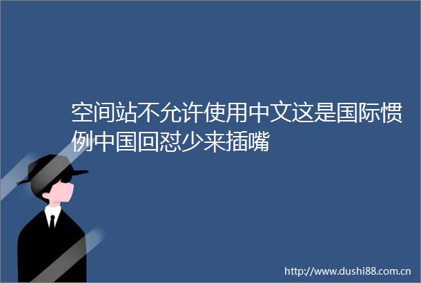空间站不允许使用中文这是国际惯例回怼少来插嘴