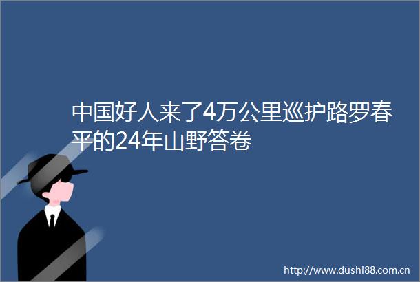 好人来了4万公里巡护路罗春平的24年山野答卷