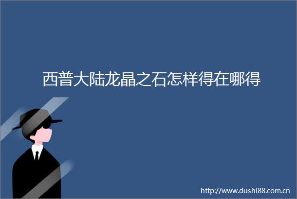 西普大陆龙晶之石怎样得在哪得