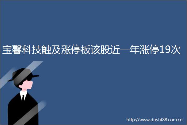 宝馨科技触及涨停板该股近一年涨停19次