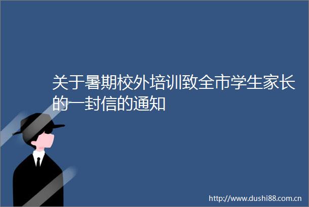 关于暑期校外培训致全市学生家长的一封信的通知