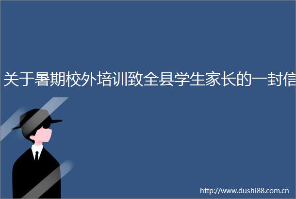 关于暑期校外培训致全县学生家长的一封信