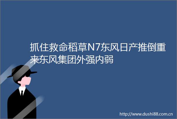 抓住救命稻草N7东风日产推倒重来东风集团外强内弱