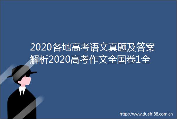 2020各地高考语文真题及答案解析2020高考作文全国卷1全国卷2全国卷3北京天津上海