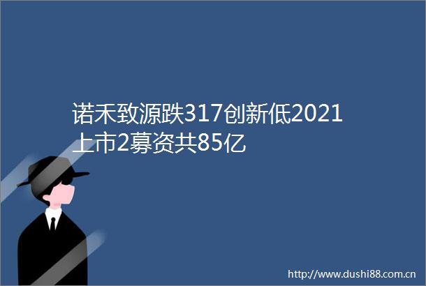 诺禾致源跌317创新低2021上市2募资共85亿