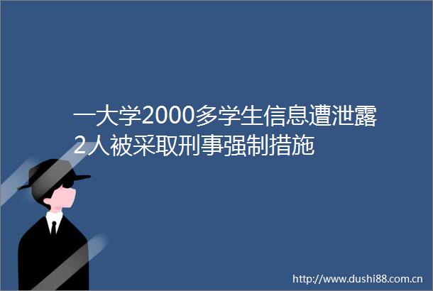一大学2000多学生信息遭泄露2人被采取刑事强制措施