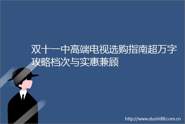 双十一中高端电视选购指南超万字攻略档次与实惠兼顾