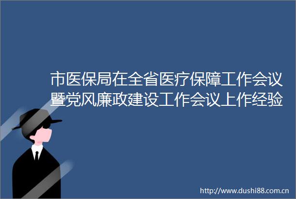 市医保局在全省医疗保障工作会议暨党风廉政建设工作会议上作经验交流发言