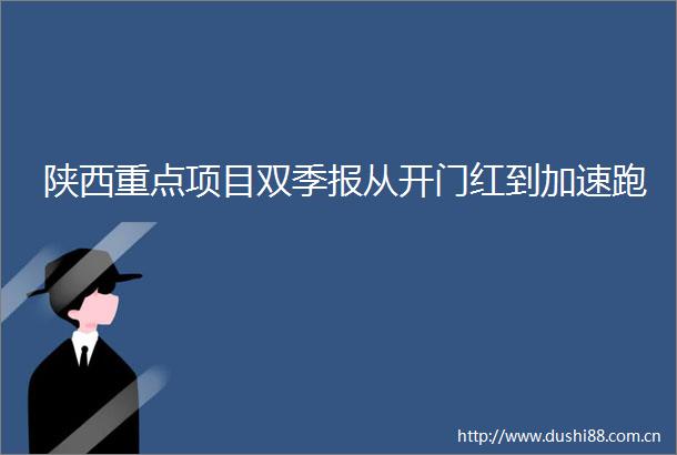 陕西重点项目双季报从开门红到加速跑