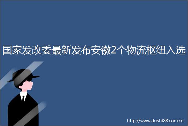 发改委最新发布安徽2个物流枢纽入选