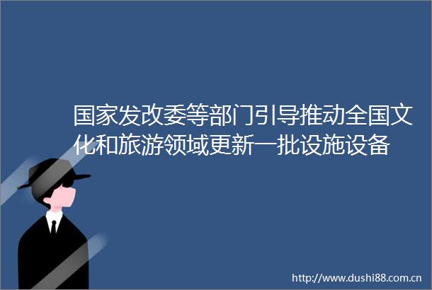 发改委等部门引导推动全国文化和旅游领域更新一批设施设备