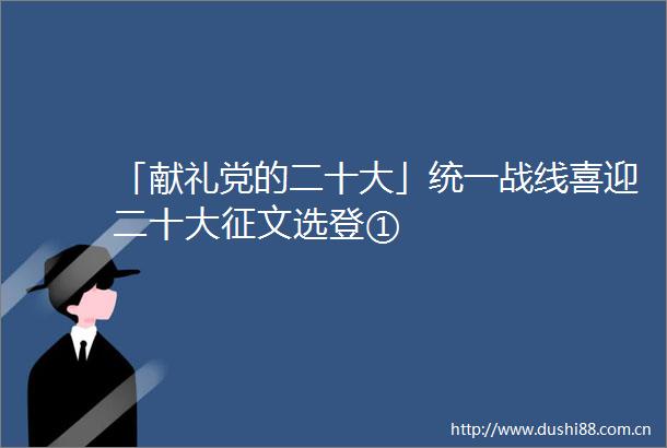 「献礼党的二十大」统一战线喜迎二十大征文选登①