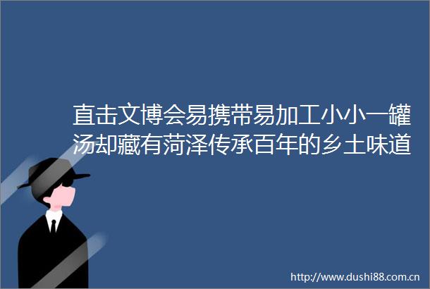 直击文博会易携带易加工小小一罐汤却藏有菏泽传承百年的乡土味道