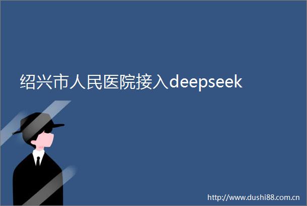 绍兴市医院接入deepseek