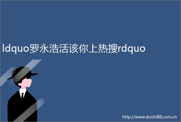 ldquo罗永浩活该你上热搜rdquo