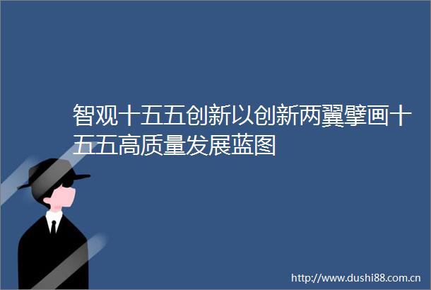 智观十五五创新以创新两翼擘画十五五高质量发展蓝图