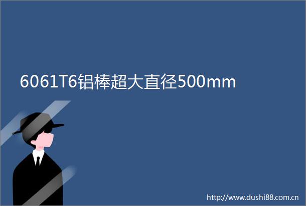 6061T6铝棒超大直径500mm