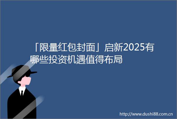 「限量红包封面」启新2025有哪些投资机遇值得布局